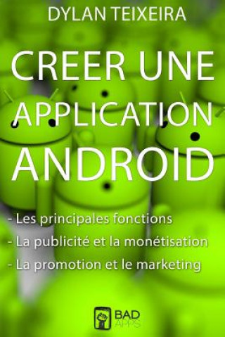 Книга Creer une application Android: Les fonctions principales et inédites, la monétisation, la promotion et le marketing. Dylan Teixeira