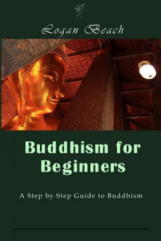 Könyv Buddhism for Beginners: A Step by Step Guide to Buddhism Logan Beach