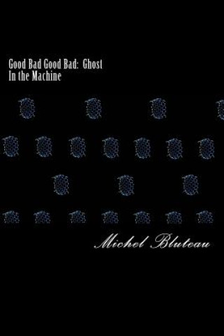 Book Good Bad Good Bad: Ghost In the Machine: Good Bad Good Bad: Ghost In the Machine Michel Bluteau