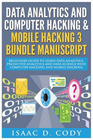 Book Data Analytics and Computer Hacking & Mobile Hacking 3 Bundle Manuscript: Beginners Guide to Learn Data Analytics, Predictive Analytics and Data Scien Isaac D Cody