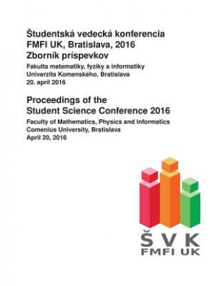 Könyv Proceedings of the Student Science Conference 2016: Faculty of Mathematics, Physics and Informatics, Comenius University Bratislava, April 20, 2016 Brona Brejova