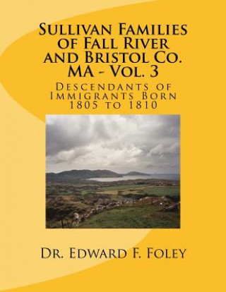 Książka Sullivan Families of Fall River and Bristol Co. MA - Vol. 3: Descendants of Immigrants Born 1805 to 1810 Dr Edward F Foley