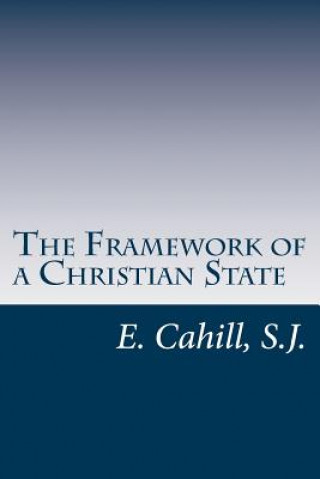 Könyv The Framework of a Christian State: An Introduction to Social Science Rev E Cahill S J