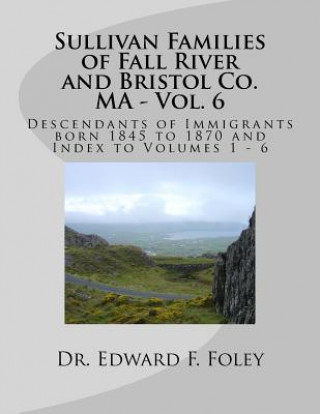 Książka Sullivan Families of Fall River and Bristol Co. MA - Vol. 6: Descendants of Immigrants born 1845 to 1870 Dr Edward F Foley