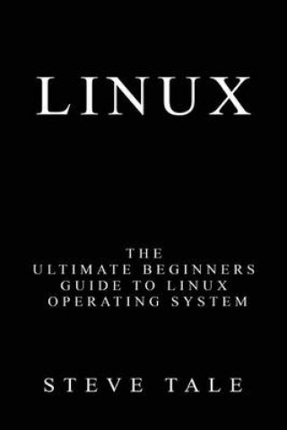 Book Linux: The Ultimate Beginners Guide to Linux Operating System Steve Tale