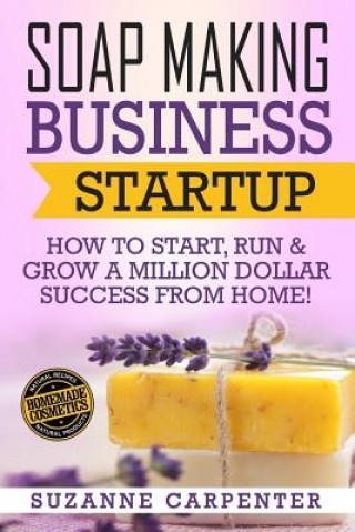 Carte Soap Making Business Startup: How to Start, Run & Grow a Million Dollar Success From Home! Suzanne Carpenter
