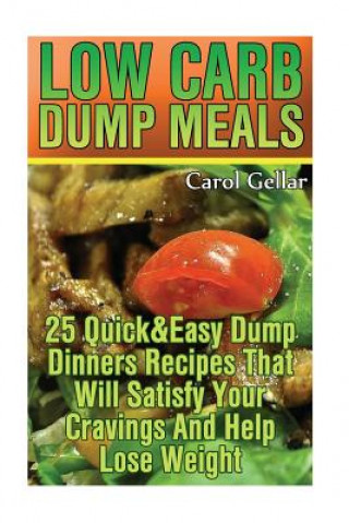 Carte Low Carb Dump Meals: 25 Quick&Easy Dump Dinners Recipes That Will Satisfy Your Cravings And Help Lose Weight.: (low carbohydrate, high prot Carol Gellar