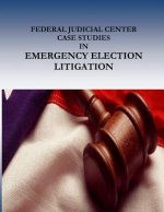FEDERAL JUDICIAL CENTER CASE STUDIES in EMERGENCY ELECTION LITIGATION