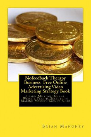 Kniha Biofeedback Therapy Business Free Online Advertising Video Marketing Strategy B: Learn Million Dollar Website Traffic Secrets to Making Massive Money Brian Mahoney