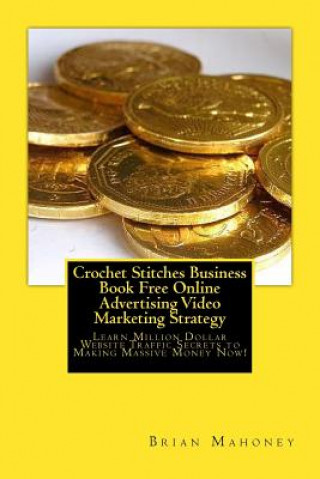 Kniha Crochet Stitches Business Book Free Online Advertising Video Marketing Strategy: Learn Million Dollar Website Traffic Secrets to Making Massive Money Brian Mahoney