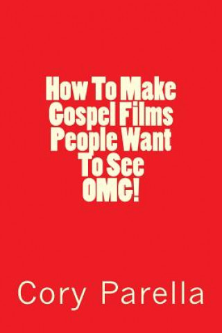 Kniha How To Make Gospel Films People Want To See OMG! Cory Parella