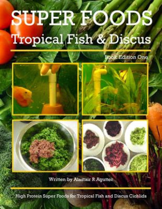 Książka Super Foods Tropical Fish and Discus: High Protein Super Foods For Tropical Fish and Discus Cichlids Alastair R Agutter