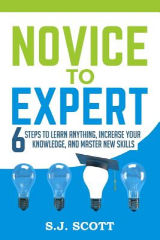 Knjiga Novice to Expert: 6 Steps to Learn Anything, Increase Your Knowledge, and Master New Skills S J Scott