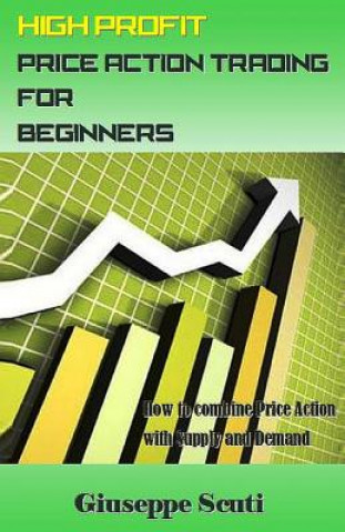 Kniha High Profit Price Action Trading for Beginners: How to Combine Price Action with Supply and Demand Giuseppe Scuti