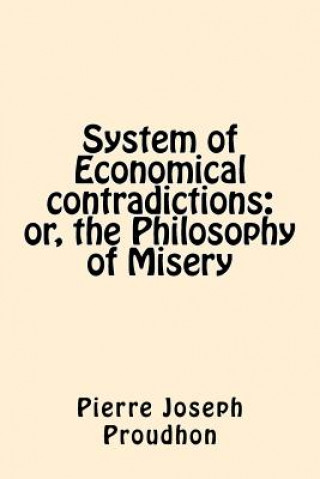 Kniha System of Economical contradictions: or, the Philosophy of Misery Pierre-Joseph Proudhon