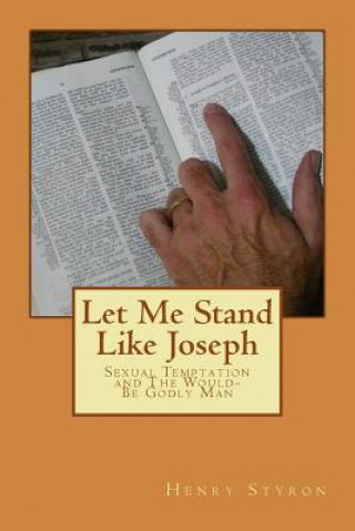 Könyv Let Me Stand Like Joseph: Sexual Temptation and The Would-Be Godly Man Dr Henry Styron