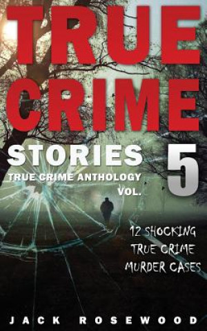 Carte True Crime Stories Volume 5: 12 Shocking True Crime Murder Cases Jack Rosewood