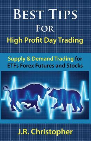 Kniha Best Tips for High Profit Day Trading: Supply & Demand Trading for Etfs Forex Futures and Stocks J R Christopher