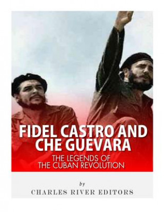Könyv Fidel Castro and Che Guevara: The Legends of the Cuban Revolution Charles River Editors