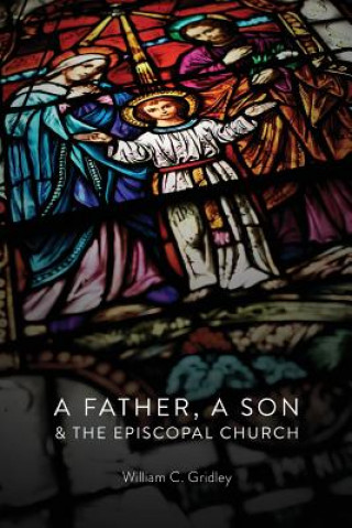 Książka A Father, A Son & The Episcopal Church: A Soul Cracked Open William C Gridley