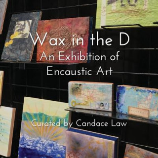 Kniha Wax in the D: An Exhibition of Encaustic Art Candace Law