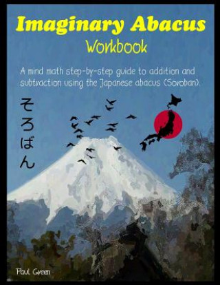 Книга Imaginary Abacus - Workbook: A Mind Math Step-By-Step Guide to Addition and Subtraction Using an Imaginary Japanese Abacus (Soroban). MR Paul Green