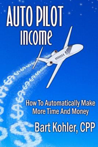 Carte Auto Pilot Income: How To Automatically Make More Time And Money Cpp Bart Kohler