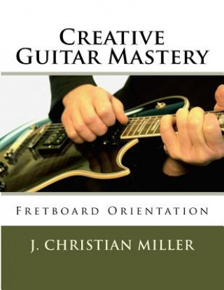 Carte Creative Guitar Mastery: Fretboard Orientation J Christian Miller