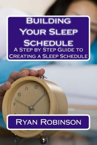 Kniha Building Your Sleep Schedule: A Step by Step Guide to Creating a Sleep Schedule Ryan Robinson