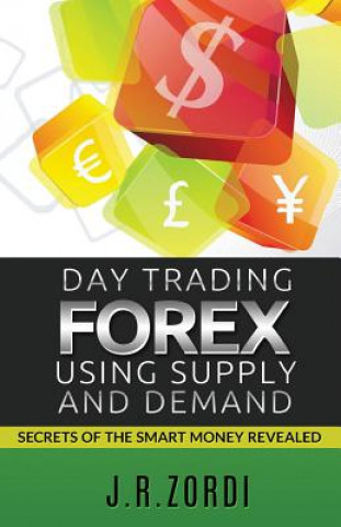 Kniha Day Trading Forex Using Supply and Demand: Secrets of the Smart Money Revealed J R Zordi