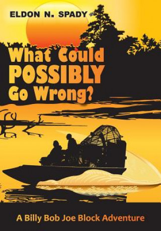 Book What Could POSSIBLY Go Wrong?: A Billy Bob Joe Block Adventure Eldon N Spady