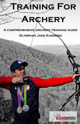 Kniha Training for Archery: A comprehensive archery training guide with Olympian Jake Kaminski Jake Kaminski