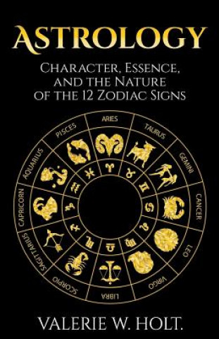 Kniha Astrology: Character, Essence, and the Nature of the 12 Zodiac Signs Valerie W Holt