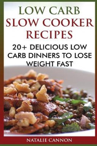 Kniha Low Carb Slow Cooker Recipes: 20+ Delicious Low Carb Dinners To Lose Weight Fast Natalie Cannon