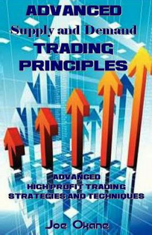 Könyv Advanced Supply and Demand Trading Principles: Advanced High Profit Trading Strategies and Techniques Joe Okane