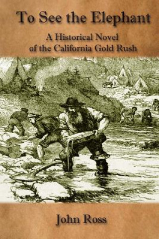 Carte To See the Elephant: A Historical Novel of the California Gold Rush John Ross