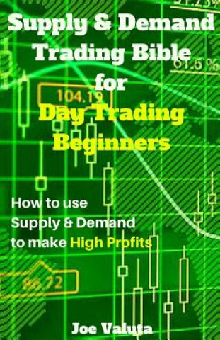 Kniha Supply & Demand Trading Bible for Day Trading Beginners: How to Use Supply and Demand to Make High Profits Joe Valuta