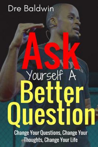 Libro Ask Yourself A Better Question: Change your Questions, Change Your Thoughts, and Change Your Life Dre Baldwin