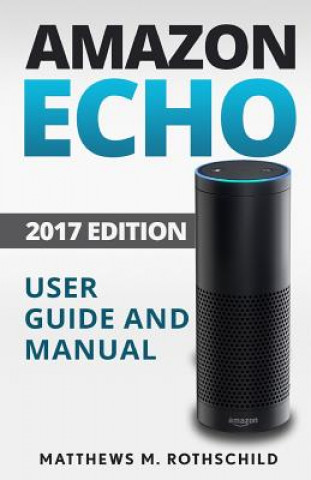 Książka Amazon echo: Ultimate 2017 User Guide and Manual For Amazon Echo - Everything You Need To Know Matthews M. Matthews M Rothschild
