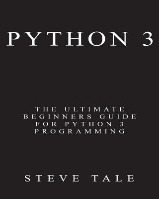 Carte Python 3: The Ultimate Beginners Guide for Python 3 Programming Steve Tale