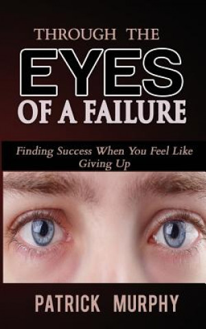 Książka Through The Eyes of A Failure: Finding Success When You Feel Like Giving Up Patrick Murphy