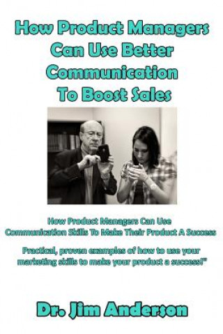 Könyv How Product Managers Can Use Better Communication To Boost Sales: How Product Managers Can Use Communication Skills To Make Their Product A Success Jim Anderson