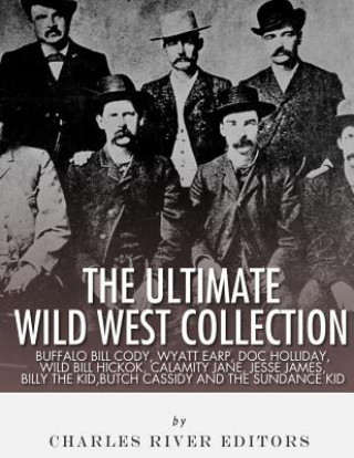 Kniha The Ultimate Wild West Collection: Buffalo Bill Cody, Wyatt Earp, Doc Holliday, Wild Bill Hickok, Calamity Jane, Jesse James, Billy the Kid, Butch Cas Charles River Editors