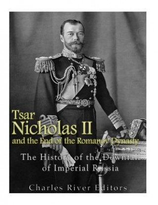 Buch Tsar Nicholas II and the End of the Romanov Dynasty: The History of the Downfall of Imperial Russia Charles River Editors