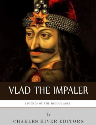 Carte Legends of the Middle Ages: The Life and Legacy of Vlad the Impaler Charles River Editors