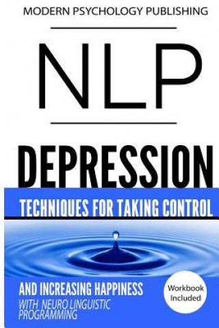 Книга Nlp: Depression: Techniques for Taking Control and Increasing Happiness with Neuro Linguistic Programming Modern Psychology Publishing