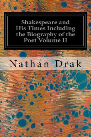 Könyv Shakespeare and His Times Including the Biography of the Poet Volume II: Criticisms of His Genius and Writings, a New Chronology of His Plays, a Disqu Nathan Drak