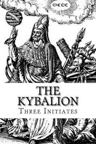 Carte The Kybalion: A Study of The Hermetic Philosophy of Ancient Egypt and Greece Three Initiates