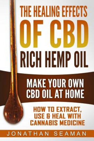 Carte The Healing Effects of CBD Rich Hemp Oil - Make Your Own CBD Oil at Home: How to Extract, Use and Heal with Cannabis Medicine Jonathan Seaman