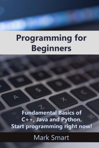 Livre Programming for Beginners: Fundamental Basics of C++, Java and Python. Start programming right now! Mark Smart